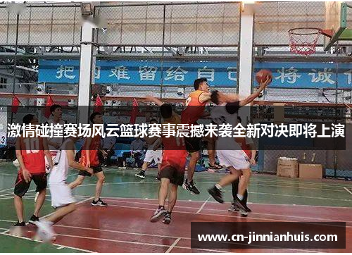 激情碰撞赛场风云篮球赛事震撼来袭全新对决即将上演