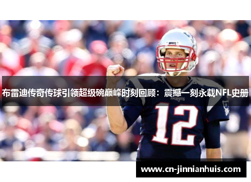 布雷迪传奇传球引领超级碗巅峰时刻回顾：震撼一刻永载NFL史册