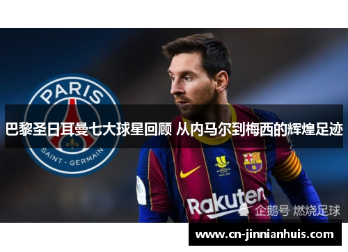 巴黎圣日耳曼七大球星回顾 从内马尔到梅西的辉煌足迹
