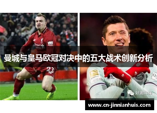 曼城与皇马欧冠对决中的五大战术创新分析