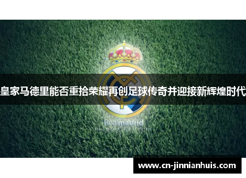 皇家马德里能否重拾荣耀再创足球传奇并迎接新辉煌时代