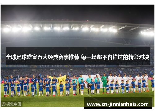 全球足球盛宴五大经典赛事推荐 每一场都不容错过的精彩对决