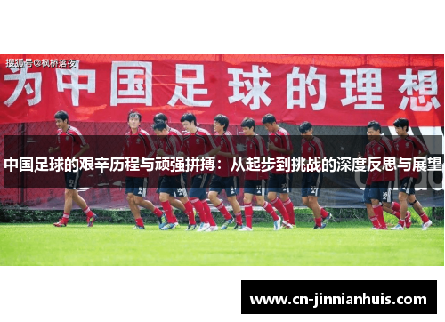 中国足球的艰辛历程与顽强拼搏：从起步到挑战的深度反思与展望