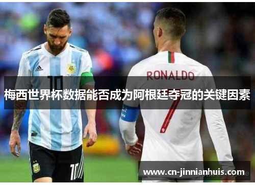 梅西世界杯数据能否成为阿根廷夺冠的关键因素