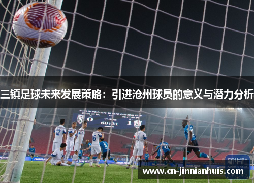 三镇足球未来发展策略：引进沧州球员的意义与潜力分析