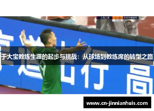于大宝教练生涯的起步与挑战：从球场到教练席的转型之路