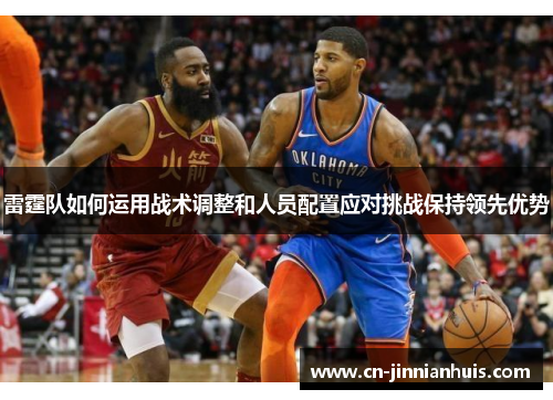 雷霆队如何运用战术调整和人员配置应对挑战保持领先优势